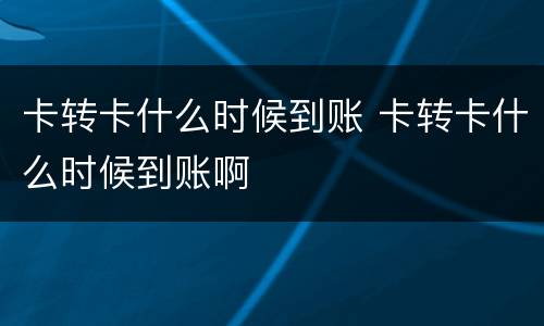 卡转卡什么时候到账 卡转卡什么时候到账啊