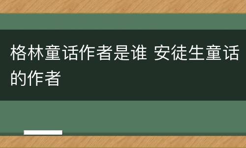 格林童话作者是谁 安徒生童话的作者