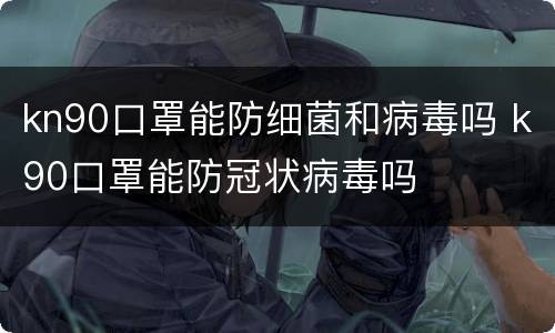 kn90口罩能防细菌和病毒吗 k90口罩能防冠状病毒吗