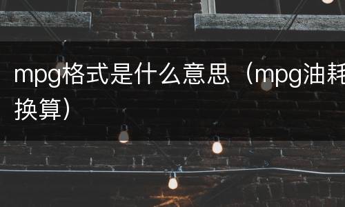 mpg格式是什么意思（mpg油耗换算）