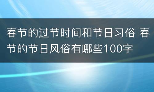 春节的过节时间和节日习俗 春节的节日风俗有哪些100字