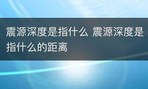 震源深度是指什么 震源深度是指什么的距离