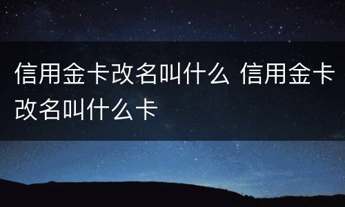 信用金卡改名叫什么 信用金卡改名叫什么卡