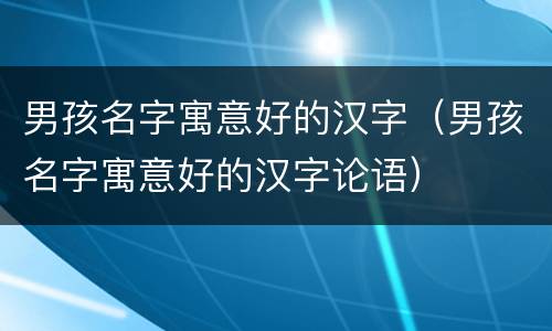 男孩名字寓意好的汉字（男孩名字寓意好的汉字论语）