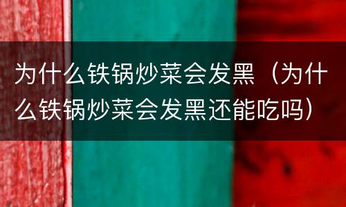 为什么铁锅炒菜会发黑（为什么铁锅炒菜会发黑还能吃吗）