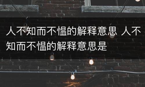 人不知而不愠的解释意思 人不知而不愠的解释意思是