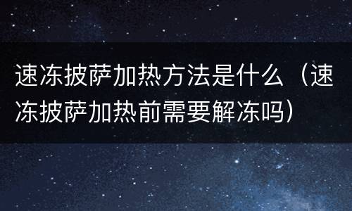 速冻披萨加热方法是什么（速冻披萨加热前需要解冻吗）