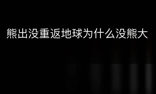 熊出没重返地球为什么没熊大