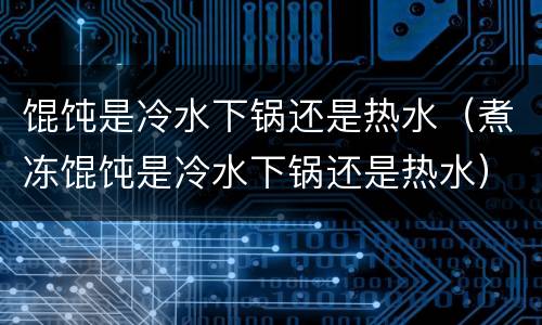 馄饨是冷水下锅还是热水（煮冻馄饨是冷水下锅还是热水）