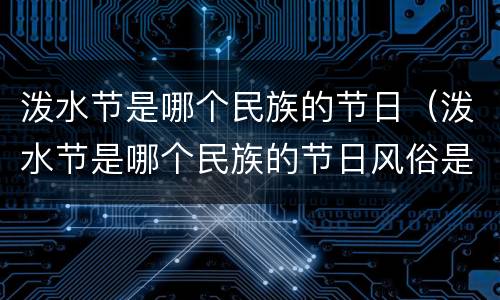 泼水节是哪个民族的节日（泼水节是哪个民族的节日风俗是什么寄托的祝愿是什么）