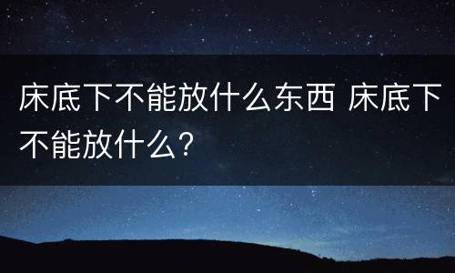 床底下不能放什么东西 床底下不能放什么?