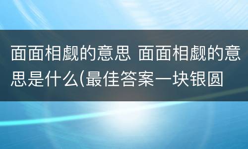 面面相觑的意思 面面相觑的意思是什么(最佳答案一块银圆