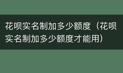 花呗实名制加多少额度（花呗实名制加多少额度才能用）