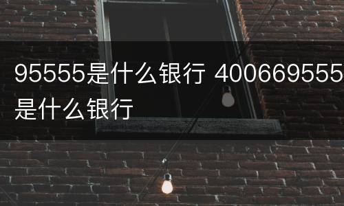 95555是什么银行 4006695555是什么银行