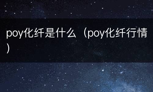 poy化纤是什么（poy化纤行情）