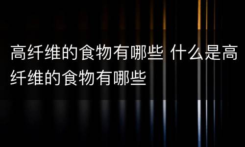 高纤维的食物有哪些 什么是高纤维的食物有哪些