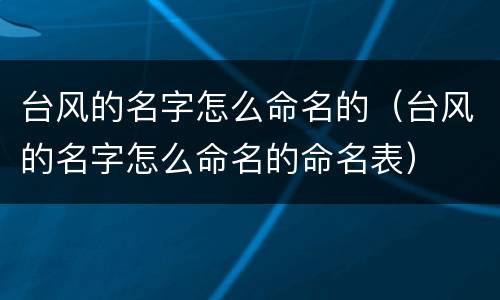 台风的名字怎么命名的（台风的名字怎么命名的命名表）