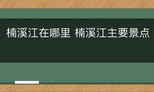 楠溪江在哪里 楠溪江主要景点