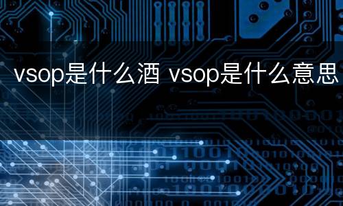 vsop是什么酒 vsop是什么意思