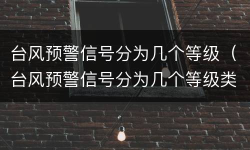 台风预警信号分为几个等级（台风预警信号分为几个等级类别）