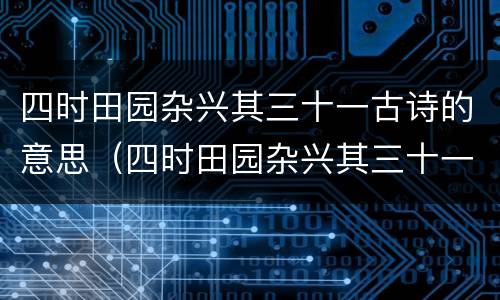 四时田园杂兴其三十一古诗的意思（四时田园杂兴其三十一古诗的意思状元大课堂）