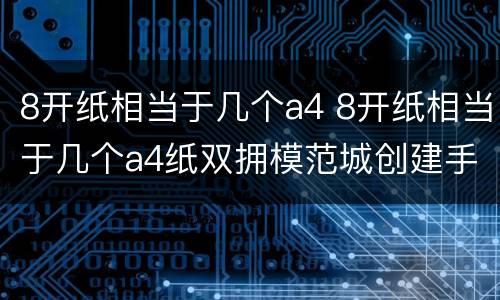 8开纸相当于几个a4 8开纸相当于几个a4纸双拥模范城创建手抄报