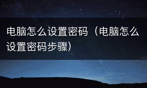 电脑怎么设置密码（电脑怎么设置密码步骤）