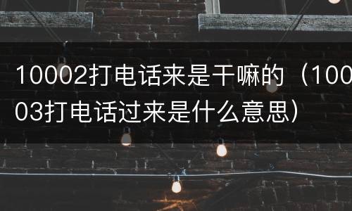 10002打电话来是干嘛的（10003打电话过来是什么意思）