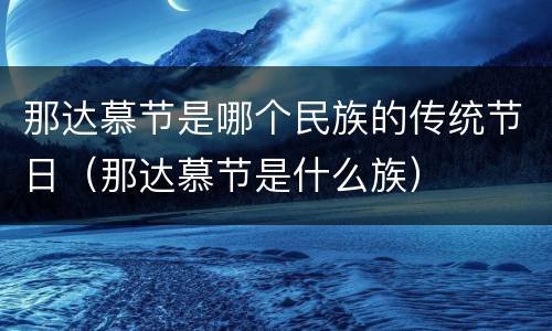 那达慕节是哪个民族的传统节日（那达慕节是什么族）