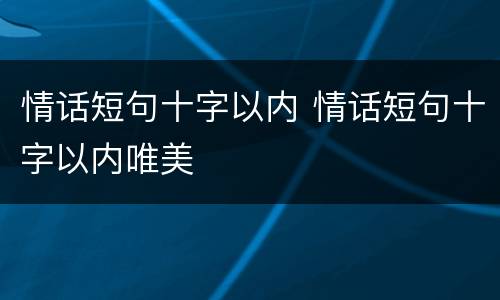 情话短句十字以内 情话短句十字以内唯美