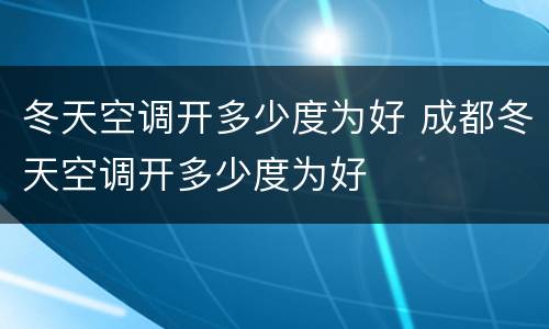 冬天空调开多少度为好 成都冬天空调开多少度为好