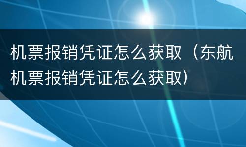 机票报销凭证怎么获取（东航机票报销凭证怎么获取）