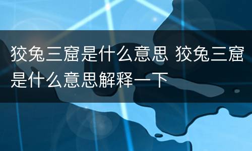 狡兔三窟是什么意思 狡兔三窟是什么意思解释一下