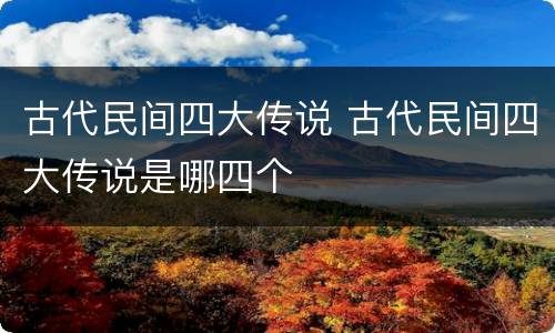 古代民间四大传说 古代民间四大传说是哪四个