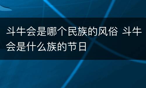 斗牛会是哪个民族的风俗 斗牛会是什么族的节日