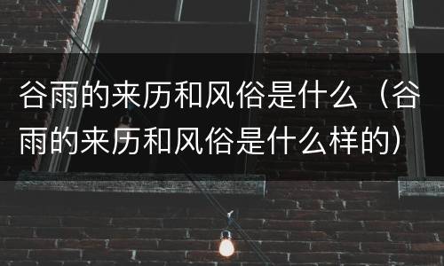 谷雨的来历和风俗是什么（谷雨的来历和风俗是什么样的）