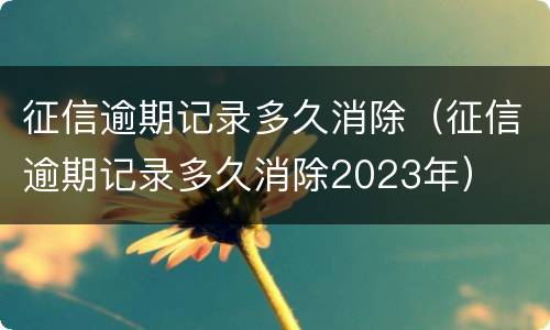 征信逾期记录多久消除（征信逾期记录多久消除2023年）