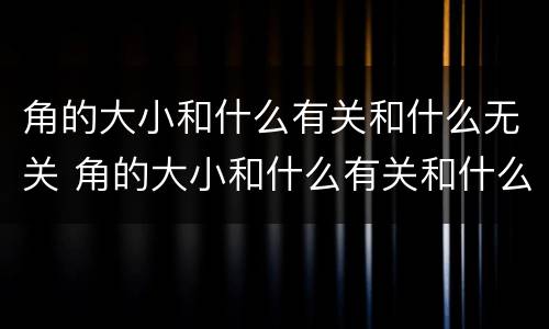 角的大小和什么有关和什么无关 角的大小和什么有关和什么无关二年级