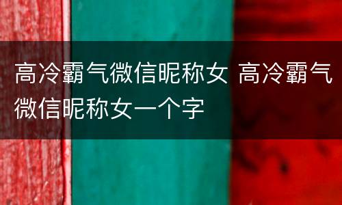 高冷霸气微信昵称女 高冷霸气微信昵称女一个字