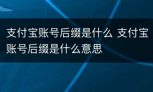 支付宝账号后缀是什么 支付宝账号后缀是什么意思