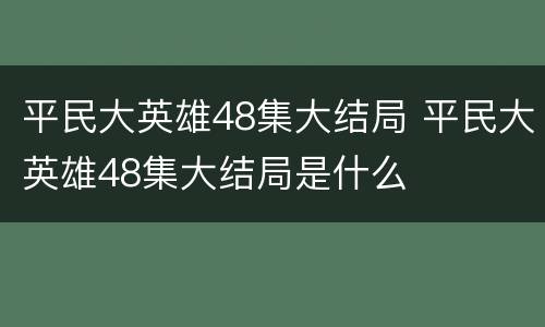 平民大英雄48集大结局 平民大英雄48集大结局是什么