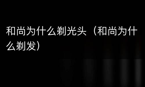 和尚为什么剃光头（和尚为什么剃发）