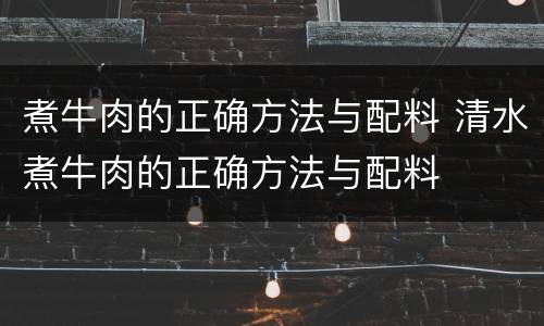 煮牛肉的正确方法与配料 清水煮牛肉的正确方法与配料