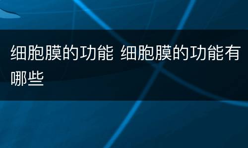 细胞膜的功能 细胞膜的功能有哪些