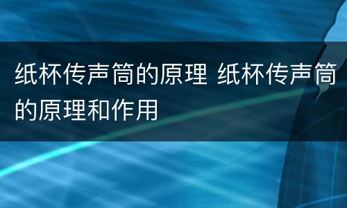 纸杯传声筒的原理 纸杯传声筒的原理和作用