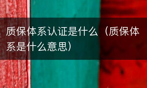 质保体系认证是什么（质保体系是什么意思）