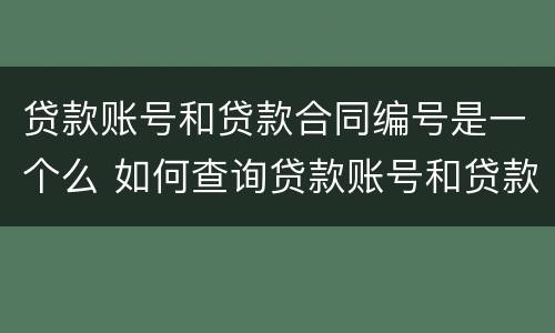 贷款账号和贷款合同编号是一个么 如何查询贷款账号和贷款合同编号一样吗