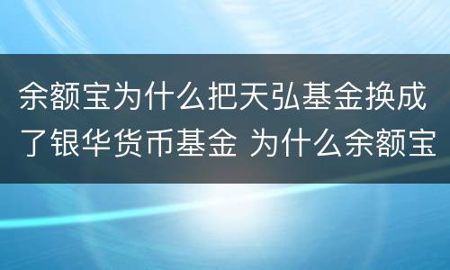 余额宝为什么把天弘基金换成了银华货币基金 为什么余额宝中没有天弘基金