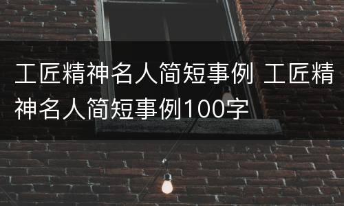 工匠精神名人简短事例 工匠精神名人简短事例100字