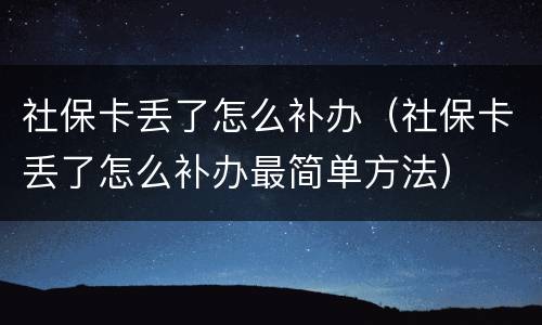 社保卡丢了怎么补办（社保卡丢了怎么补办最简单方法）